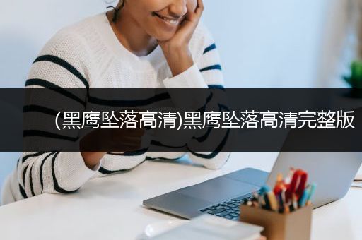 （黑鹰坠落高清)黑鹰坠落高清完整版